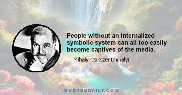 People without an internalized symbolic system can all too easily become captives of the media.