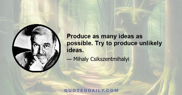 Produce as many ideas as possible. Try to produce unlikely ideas.