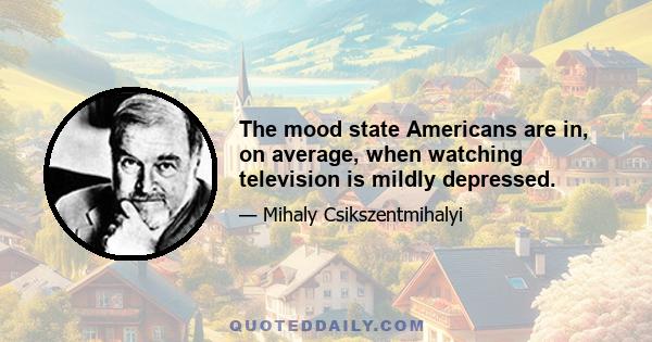 The mood state Americans are in, on average, when watching television is mildly depressed.