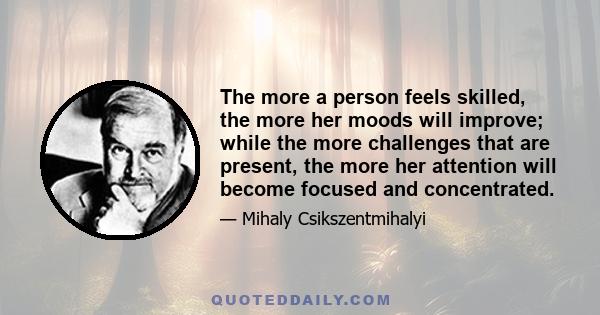 The more a person feels skilled, the more her moods will improve; while the more challenges that are present, the more her attention will become focused and concentrated.