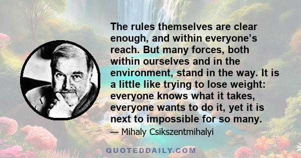 The rules themselves are clear enough, and within everyone’s reach. But many forces, both within ourselves and in the environment, stand in the way. It is a little like trying to lose weight: everyone knows what it