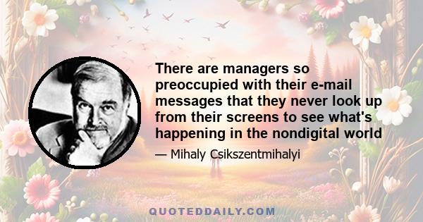 There are managers so preoccupied with their e-mail messages that they never look up from their screens to see what's happening in the nondigital world