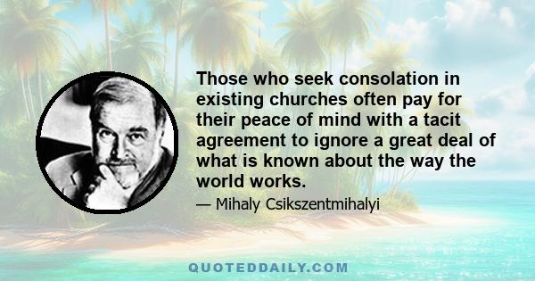 Those who seek consolation in existing churches often pay for their peace of mind with a tacit agreement to ignore a great deal of what is known about the way the world works.