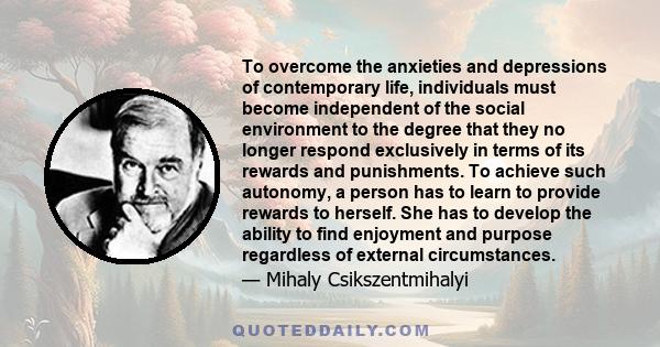 To overcome the anxieties and depressions of contemporary life, individuals must become independent of the social environment to the degree that they no longer respond exclusively in terms of its rewards and