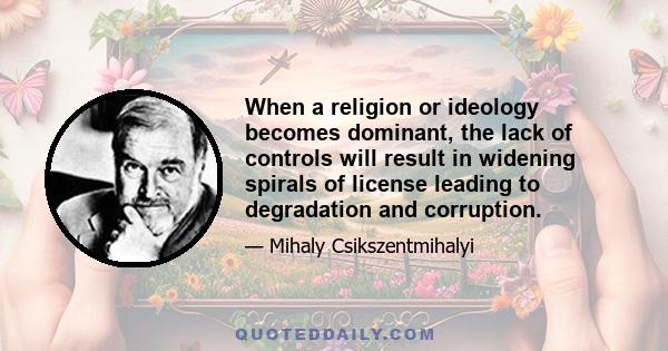 When a religion or ideology becomes dominant, the lack of controls will result in widening spirals of license leading to degradation and corruption.