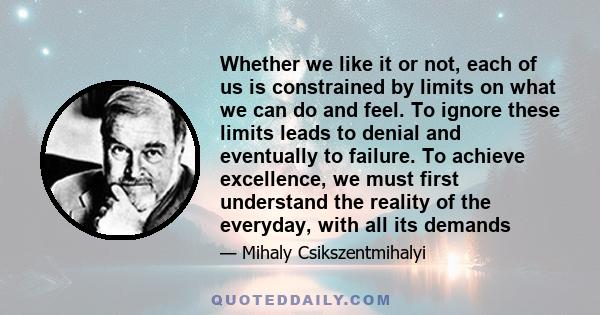 Whether we like it or not, each of us is constrained by limits on what we can do and feel. To ignore these limits leads to denial and eventually to failure. To achieve excellence, we must first understand the reality of 