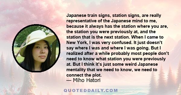 Japanese train signs, station signs, are really representative of the Japanese mind to me, because it always has the station where you are, the station you were previously at, and the station that is the next station.