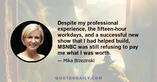 Despite my professional experience, the fifteen-hour workdays, and a successful new show that I had helped build, MSNBC was still refusing to pay me what I was worth.