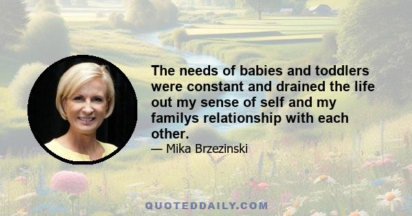 The needs of babies and toddlers were constant and drained the life out my sense of self and my familys relationship with each other.