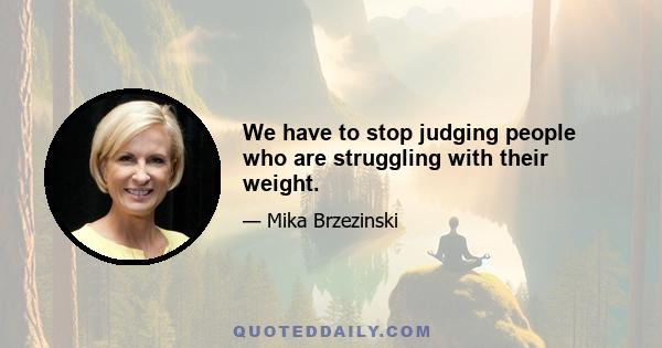 We have to stop judging people who are struggling with their weight.