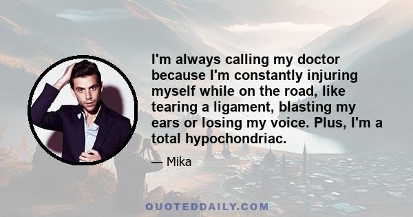 I'm always calling my doctor because I'm constantly injuring myself while on the road, like tearing a ligament, blasting my ears or losing my voice. Plus, I'm a total hypochondriac.