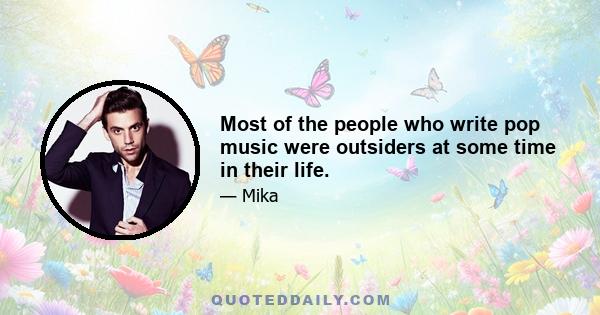 Most of the people who write pop music were outsiders at some time in their life.