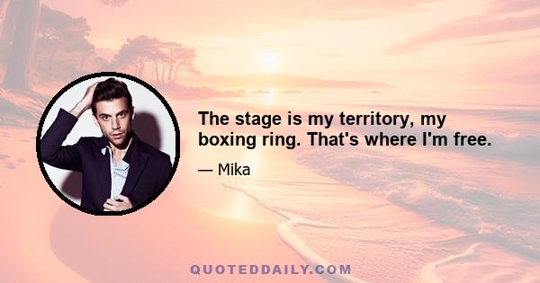 The stage is my territory, my boxing ring. That's where I'm free.