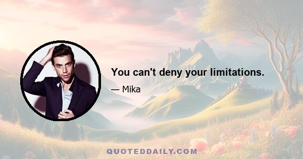 You can't deny your limitations.