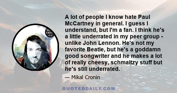 A lot of people I know hate Paul McCartney in general. I guess I understand, but I'm a fan. I think he's a little underrated in my peer group - unlike John Lennon. He's not my favorite Beatle, but he's a goddamn good