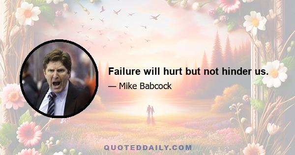 Failure will hurt but not hinder us.