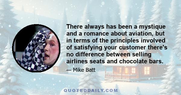 There always has been a mystique and a romance about aviation, but in terms of the principles involved of satisfying your customer there's no difference between selling airlines seats and chocolate bars.