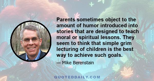 Parents sometimes object to the amount of humor introduced into stories that are designed to teach moral or spiritual lessons. They seem to think that simple grim lecturing of children is the best way to achieve such