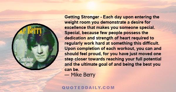 Getting Stronger - Each day upon entering the weight room you demonstrate a desire for excellence that makes you someone special. Special, because few people possess the dedication and strength of heart required to