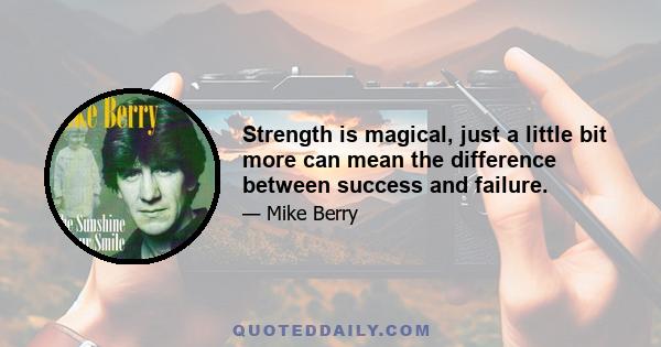 Strength is magical, just a little bit more can mean the difference between success and failure.