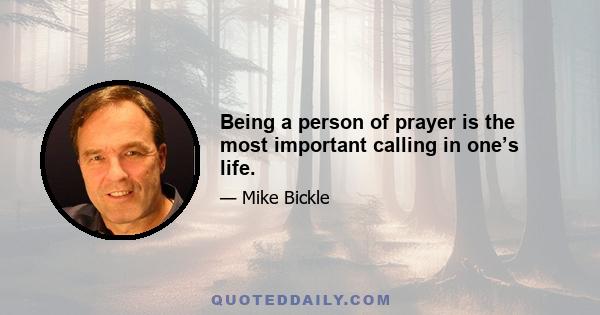 Being a person of prayer is the most important calling in one’s life.