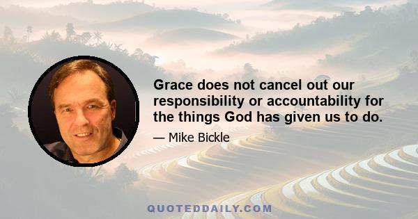 Grace does not cancel out our responsibility or accountability for the things God has given us to do.