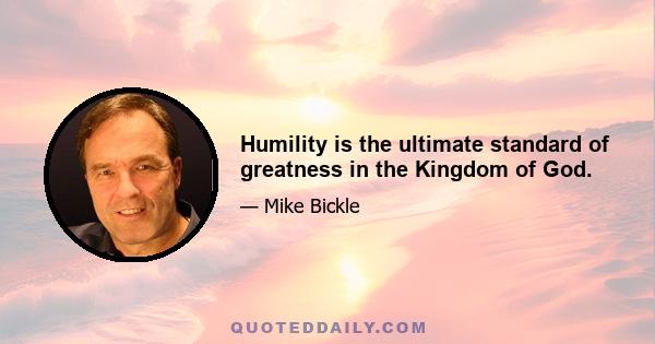 Humility is the ultimate standard of greatness in the Kingdom of God.