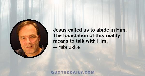 Jesus called us to abide in Him. The foundation of this reality means to talk with Him.