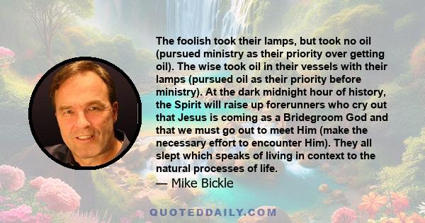 The foolish took their lamps, but took no oil (pursued ministry as their priority over getting oil). The wise took oil in their vessels with their lamps (pursued oil as their priority before ministry). At the dark