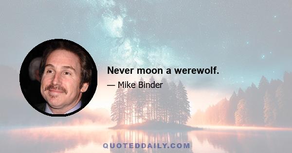 Never moon a werewolf.