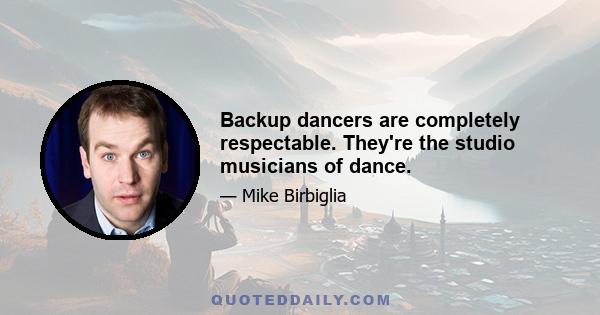 Backup dancers are completely respectable. They're the studio musicians of dance.