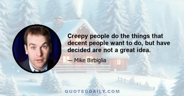 Creepy people do the things that decent people want to do, but have decided are not a great idea.