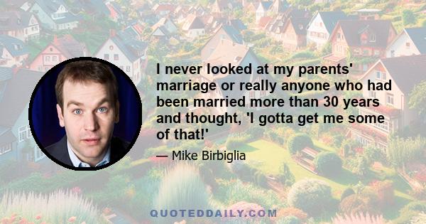 I never looked at my parents' marriage or really anyone who had been married more than 30 years and thought, 'I gotta get me some of that!'