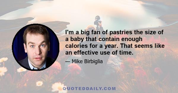 I'm a big fan of pastries the size of a baby that contain enough calories for a year. That seems like an effective use of time.