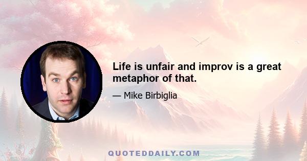 Life is unfair and improv is a great metaphor of that.