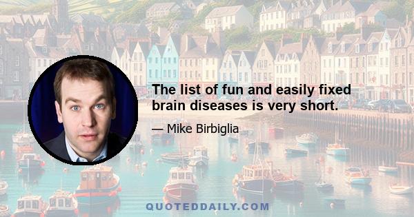 The list of fun and easily fixed brain diseases is very short.