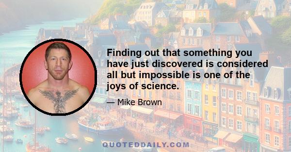 Finding out that something you have just discovered is considered all but impossible is one of the joys of science.