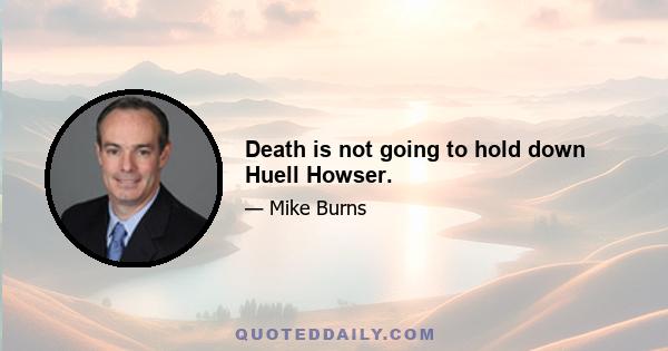 Death is not going to hold down Huell Howser.