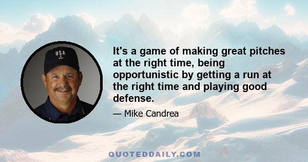 It's a game of making great pitches at the right time, being opportunistic by getting a run at the right time and playing good defense.