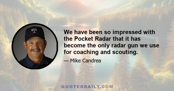 We have been so impressed with the Pocket Radar that it has become the only radar gun we use for coaching and scouting.