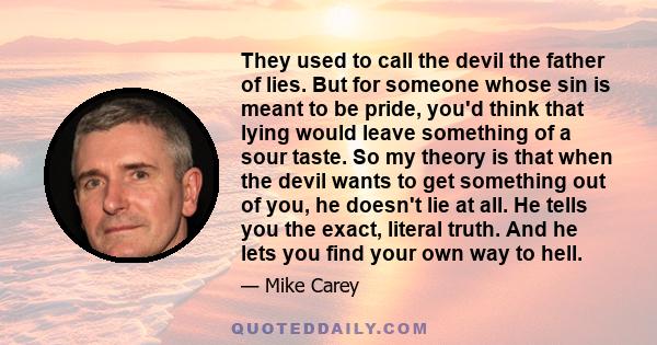 They used to call the devil the father of lies. But for someone whose sin is meant to be pride, you'd think that lying would leave something of a sour taste. So my theory is that when the devil wants to get something