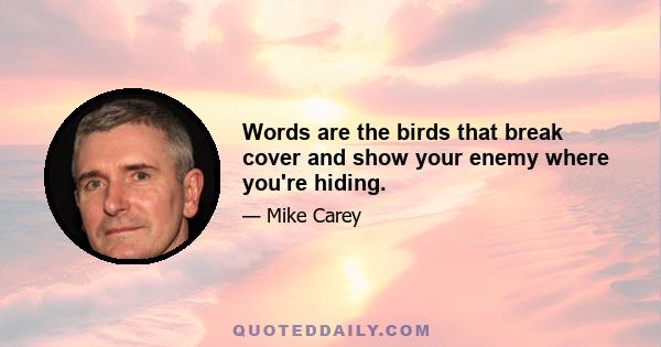 Words are the birds that break cover and show your enemy where you're hiding.