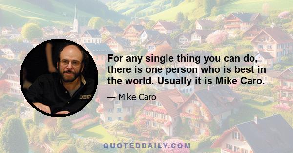 For any single thing you can do, there is one person who is best in the world. Usually it is Mike Caro.