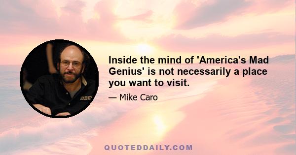 Inside the mind of 'America's Mad Genius' is not necessarily a place you want to visit.