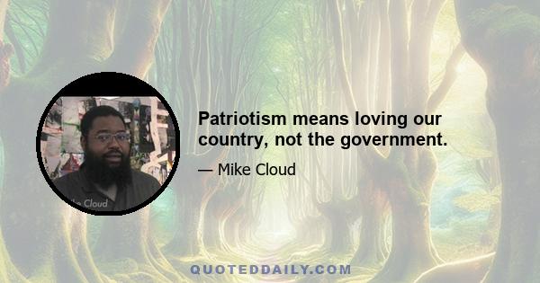 Patriotism means loving our country, not the government.