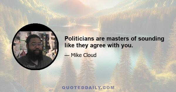 Politicians are masters of sounding like they agree with you.