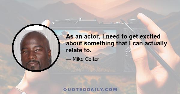 As an actor, I need to get excited about something that I can actually relate to.