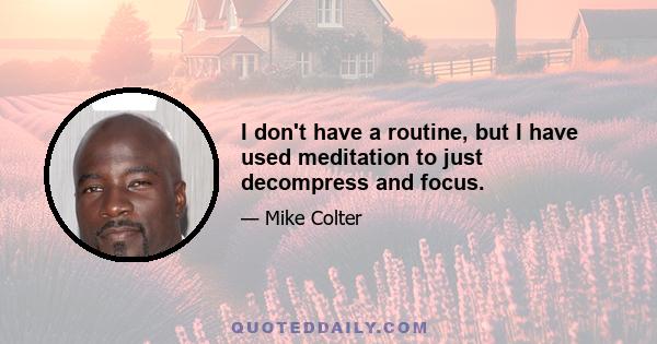 I don't have a routine, but I have used meditation to just decompress and focus.