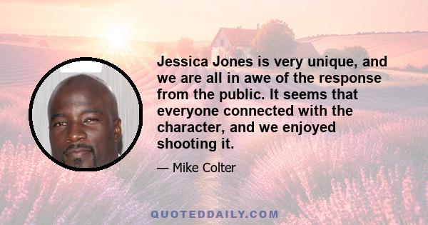 Jessica Jones is very unique, and we are all in awe of the response from the public. It seems that everyone connected with the character, and we enjoyed shooting it.