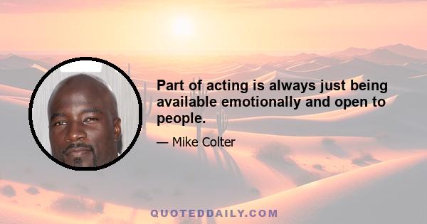 Part of acting is always just being available emotionally and open to people.